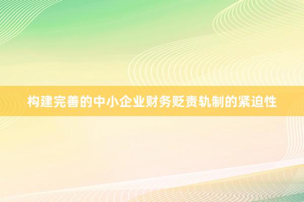 构建完善的中小企业财务贬责轨制的紧迫性