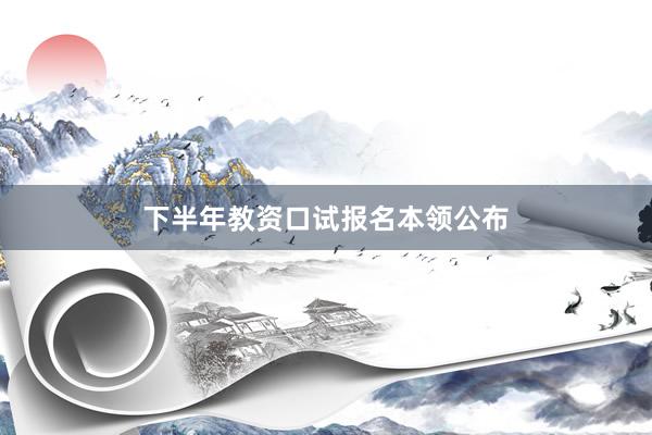 下半年教资口试报名本领公布
