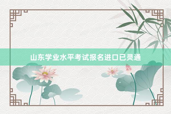 山东学业水平考试报名进口已灵通