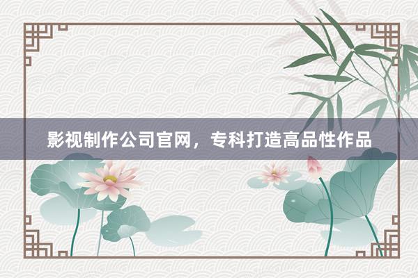 影视制作公司官网，专科打造高品性作品