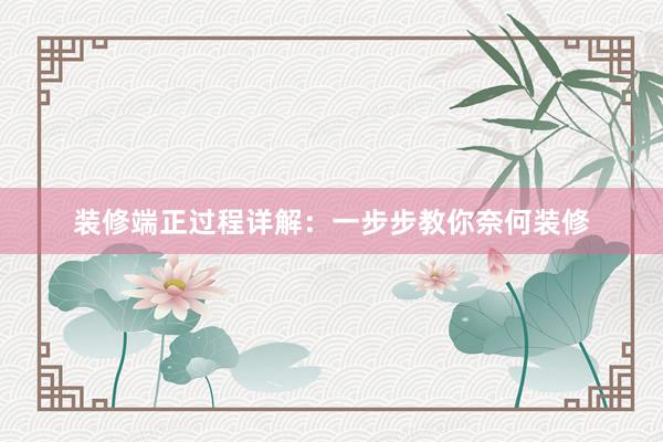 装修端正过程详解：一步步教你奈何装修