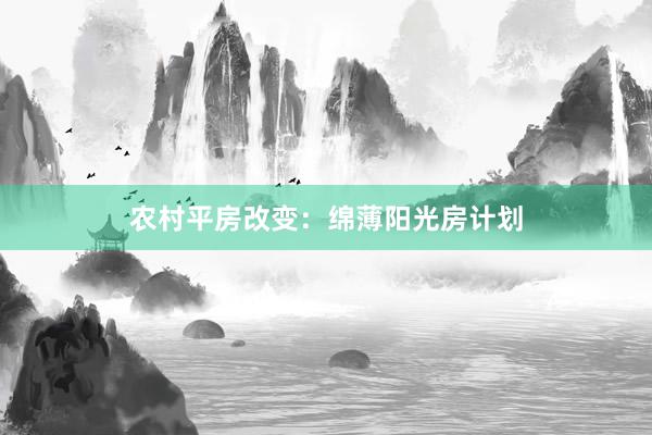 农村平房改变：绵薄阳光房计划