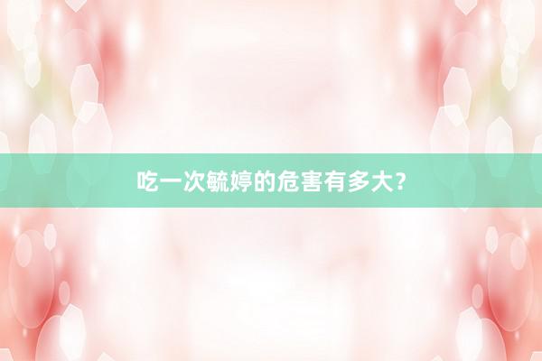 吃一次毓婷的危害有多大？