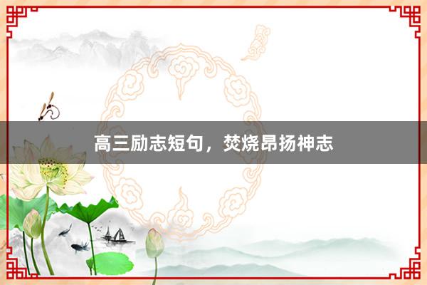 高三励志短句，焚烧昂扬神志