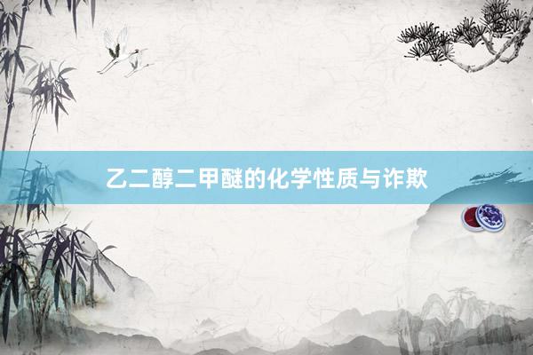 乙二醇二甲醚的化学性质与诈欺