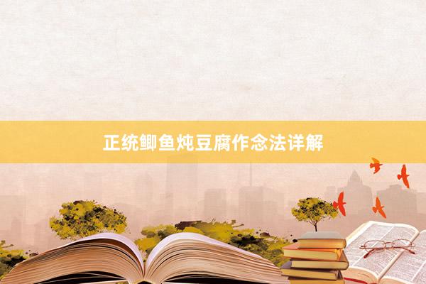 正统鲫鱼炖豆腐作念法详解