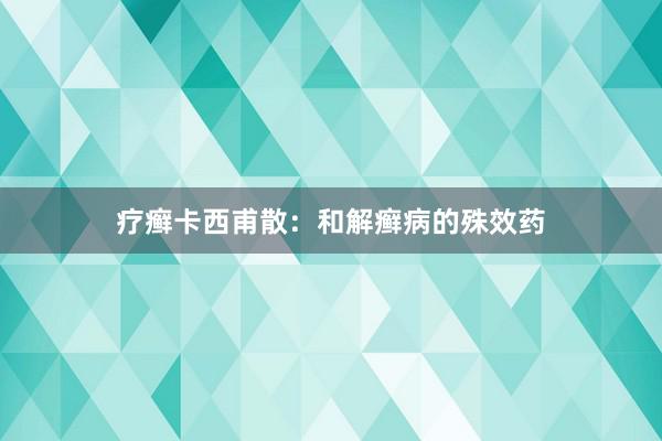 疗癣卡西甫散：和解癣病的殊效药