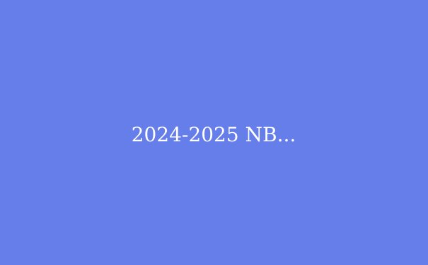 2024-2025 NBA季后赛前瞻：东西部争霸格局深度解析 - 4
