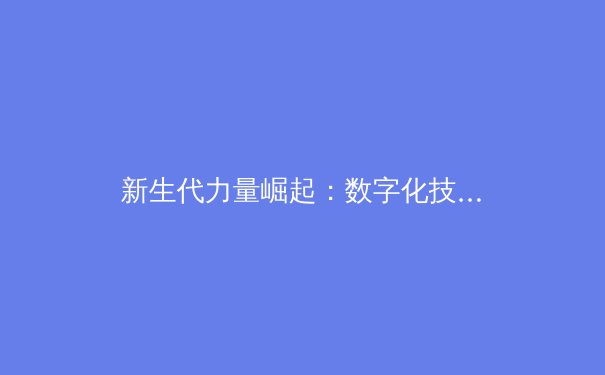 新生代力量崛起：数字化技术如何重塑现代体育竞技版图 - 2