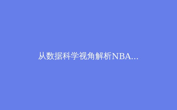 从数据科学视角解析NBA三分球革命：库里如何重塑篮球战术体系 - 2