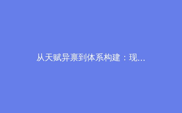 从天赋异禀到体系构建：现代体育人才培养的系统性革命
