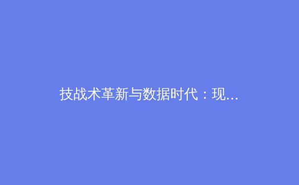 技战术革新与数据时代：现代体育竞技的深度博弈