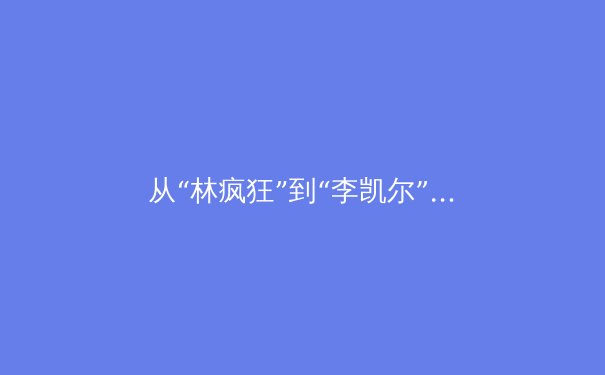从“林疯狂”到“李凯尔”：中国篮球归化球员的战略转型与未来展望 - 2